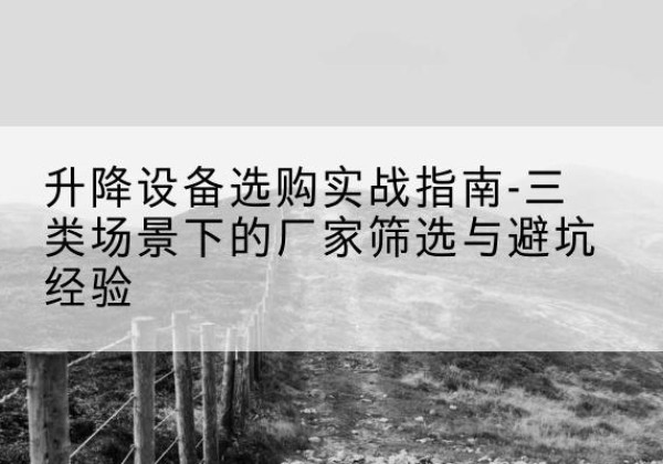 定海移动式升降机厂家推荐-升降设备选购实战指南-三类场景下的厂家筛选与避坑经验
