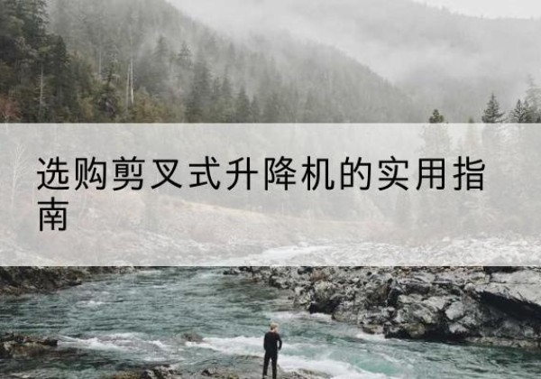 定海剪叉式升降机怎么选-选购剪叉式升降机的实用指南
